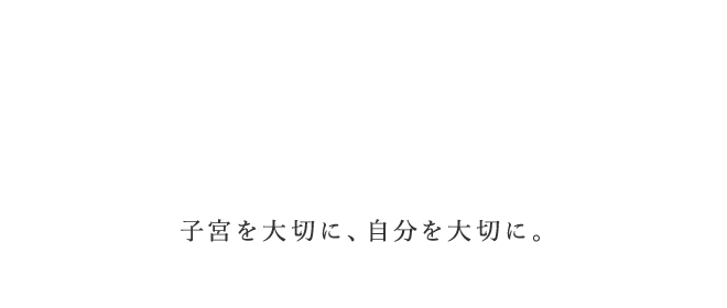 自分を大切に、子宮を大切に。